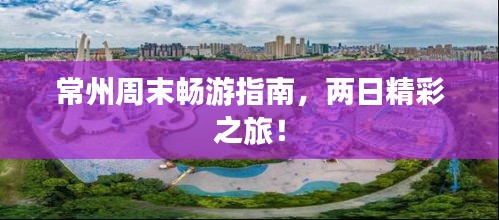 常州周末畅游指南，两日精彩之旅！