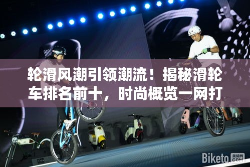 轮滑风潮引领潮流！揭秘滑轮车排名前十，时尚概览一网打尽！