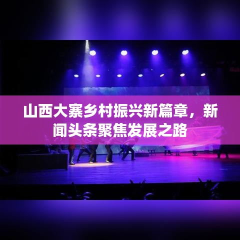 山西大寨乡村振兴新篇章，新闻头条聚焦发展之路