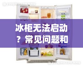 冰柜无法启动？常见问题和解决方法全解析！百度带你轻松解决使用难题！