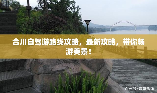 合川自驾游路线攻略，最新攻略，带你畅游美景！