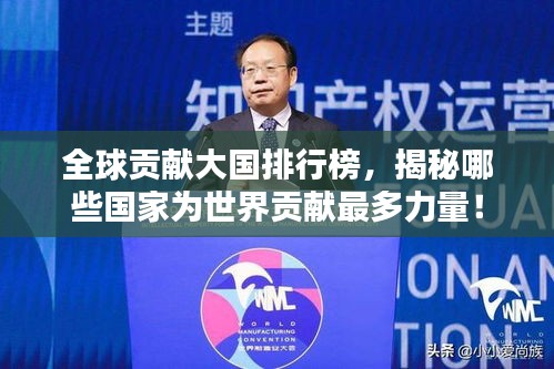 全球贡献大国排行榜，揭秘哪些国家为世界贡献最多力量！