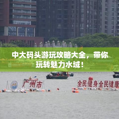 中大码头游玩攻略大全，带你玩转魅力水域！