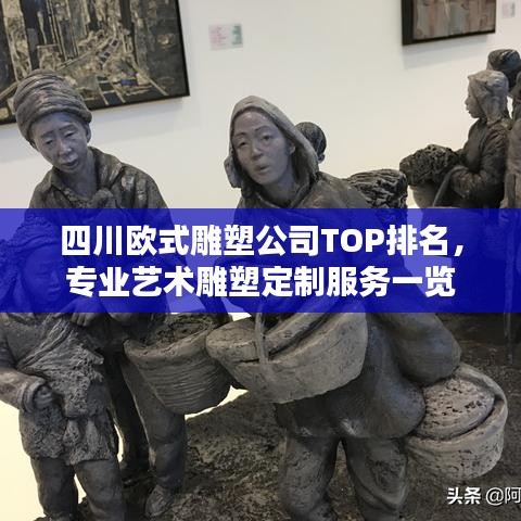 四川欧式雕塑公司TOP排名，专业艺术雕塑定制服务一览