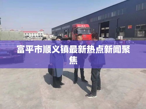 富平市顺义镇最新热点新闻聚焦