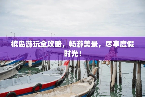 槟岛游玩全攻略，畅游美景，尽享度假时光！