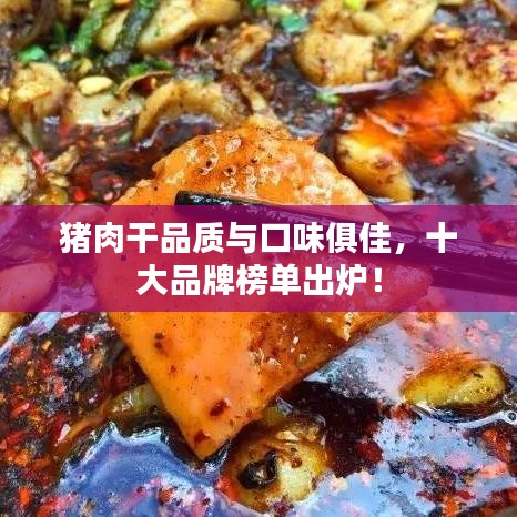 猪肉干品质与口味俱佳，十大品牌榜单出炉！