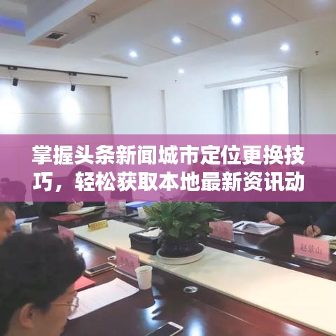 掌握头条新闻城市定位更换技巧，轻松获取本地最新资讯动态