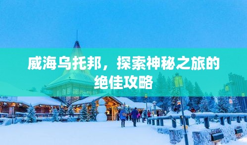 威海乌托邦，探索神秘之旅的绝佳攻略