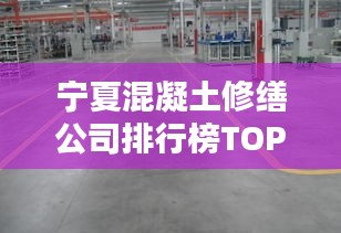 宁夏混凝土修缮公司排行榜TOP几家，专业维修一览