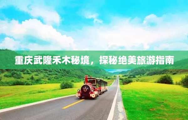 重庆武隆禾木秘境，探秘绝美旅游指南