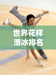 世界花样滑冰排名揭秘，日本选手的璀璨表现