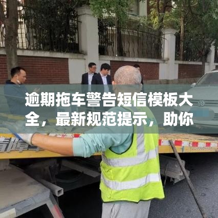 逾期拖车警告短信模板大全，最新规范提示，助你避免拖车风险
