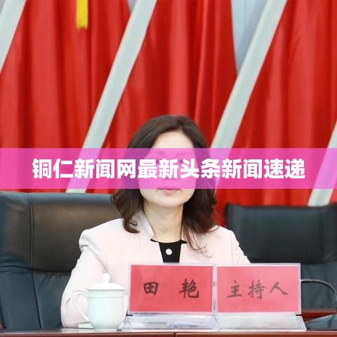 铜仁新闻网最新头条新闻速递