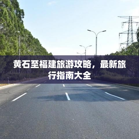 黄石至福建旅游攻略，最新旅行指南大全