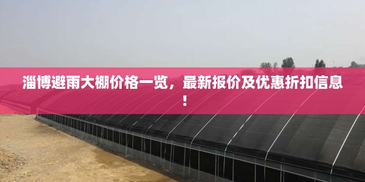 淄博避雨大棚价格一览，最新报价及优惠折扣信息！