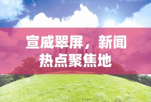 宣威翠屏，新闻热点聚焦地