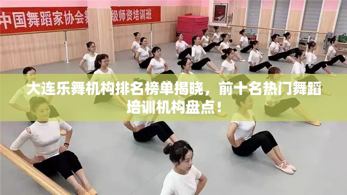 大连乐舞机构排名榜单揭晓，前十名热门舞蹈培训机构盘点！