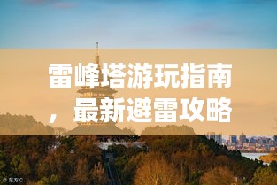 雷峰塔游玩指南，最新避雷攻略揭秘