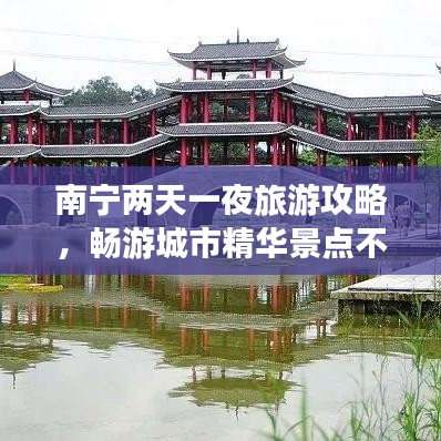南宁两天一夜旅游攻略，畅游城市精华景点不容错过！