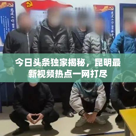 今日头条独家揭秘，昆明最新视频热点一网打尽