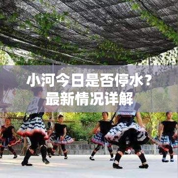 小河今日是否停水？最新情况详解