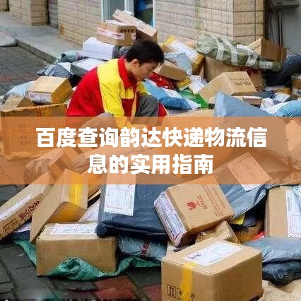 百度查询韵达快递物流信息的实用指南