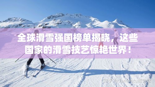 全球滑雪强国榜单揭晓，这些国家的滑雪技艺惊艳世界！