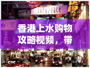 香港上水购物攻略视频，带你领略独特购物魅力！