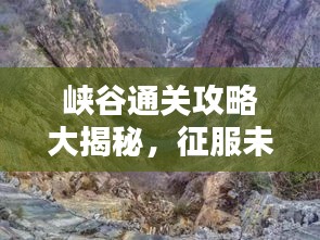 峡谷通关攻略大揭秘，征服未知，引领胜利之路！