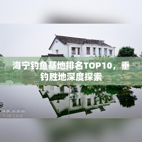 海宁钓鱼基地排名TOP10，垂钓胜地深度探索
