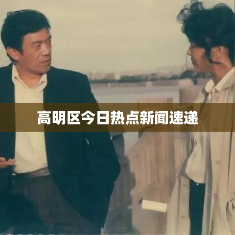高明区今日热点新闻速递