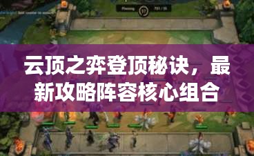 云顶之弈登顶秘诀，最新攻略阵容核心组合揭秘！
