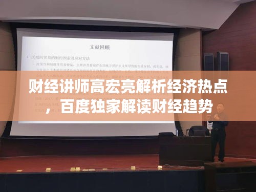 财经讲师高宏亮解析经济热点，百度独家解读财经趋势