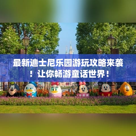 最新迪士尼乐园游玩攻略来袭！让你畅游童话世界！