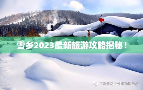 雪乡2023最新旅游攻略揭秘！