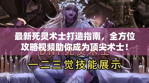 最新死灵术士打造指南，全方位攻略视频助你成为顶尖术士！