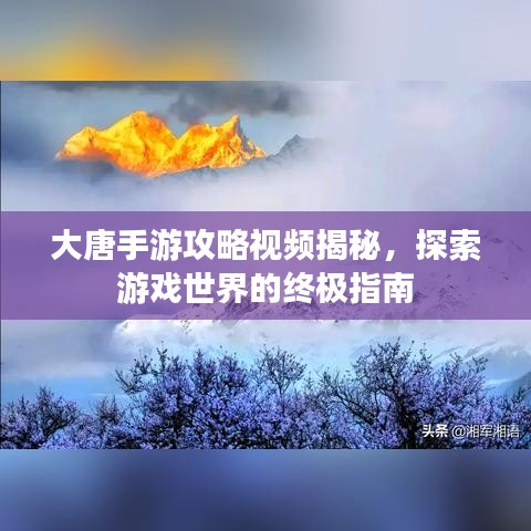 大唐手游攻略视频揭秘，探索游戏世界的终极指南