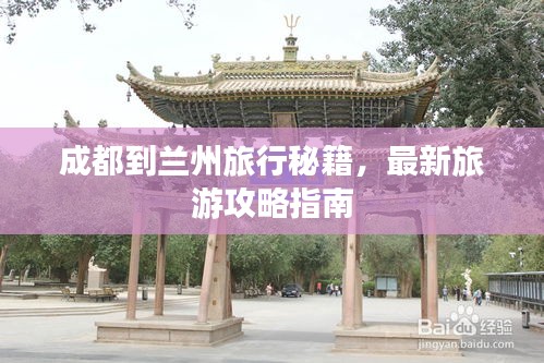 成都到兰州旅行秘籍，最新旅游攻略指南