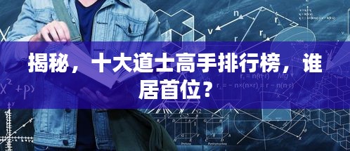 揭秘，十大道士高手排行榜，谁居首位？