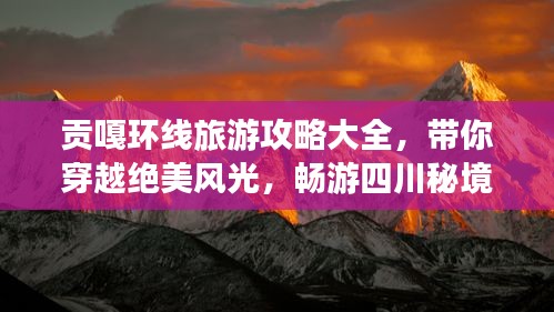 贡嘎环线旅游攻略大全，带你穿越绝美风光，畅游四川秘境！