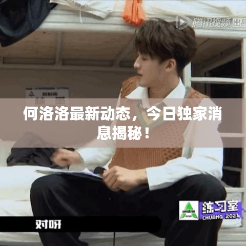 何洛洛最新动态，今日独家消息揭秘！