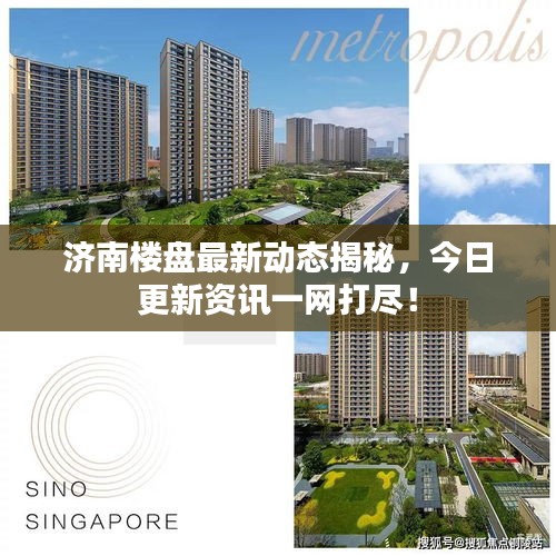 济南楼盘最新动态揭秘，今日更新资讯一网打尽！