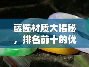藤镯材质大揭秘，排名前十的优质选择！