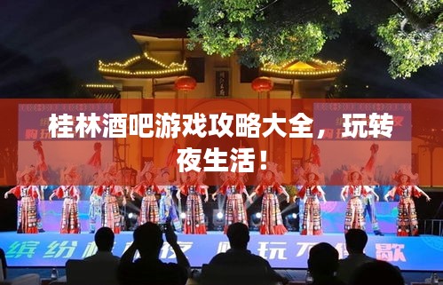 桂林酒吧游戏攻略大全，玩转夜生活！
