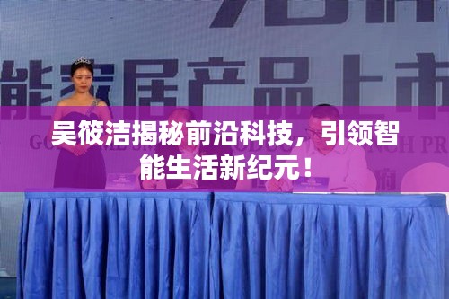 吴筱洁揭秘前沿科技，引领智能生活新纪元！