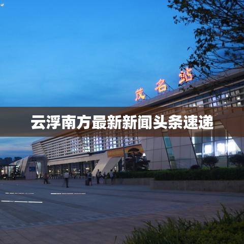 云浮南方最新新闻头条速递