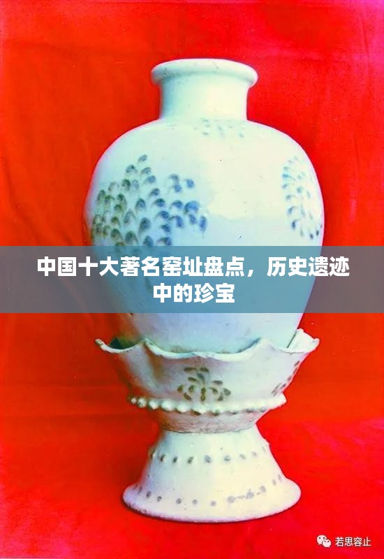 中国十大著名窑址盘点，历史遗迹中的珍宝
