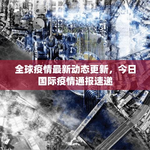 全球疫情最新动态更新，今日国际疫情通报速递