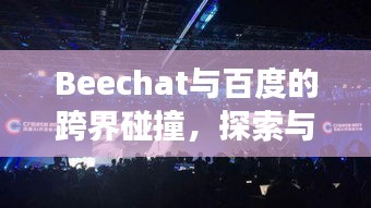 Beechat与百度的跨界碰撞，探索与发现的极致之旅